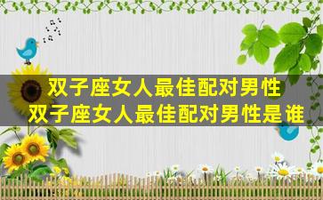 双子座女人最佳配对男性 双子座女人最佳配对男性是谁